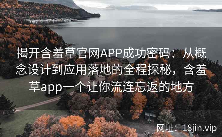 揭开含羞草官网APP成功密码：从概念设计到应用落地的全程探秘，含羞草app一个让你流连忘返的地方