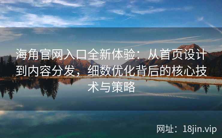 海角官网入口全新体验：从首页设计到内容分发，细数优化背后的核心技术与策略