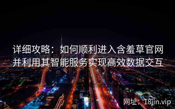 详细攻略：如何顺利进入含羞草官网并利用其智能服务实现高效数据交互