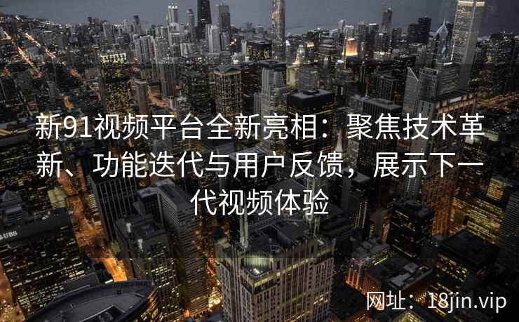 新91视频平台全新亮相：聚焦技术革新、功能迭代与用户反馈，展示下一代视频体验